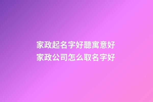 家政起名字好聽寓意好 家政公司怎么取名字好-第1張-公司起名-玄機派